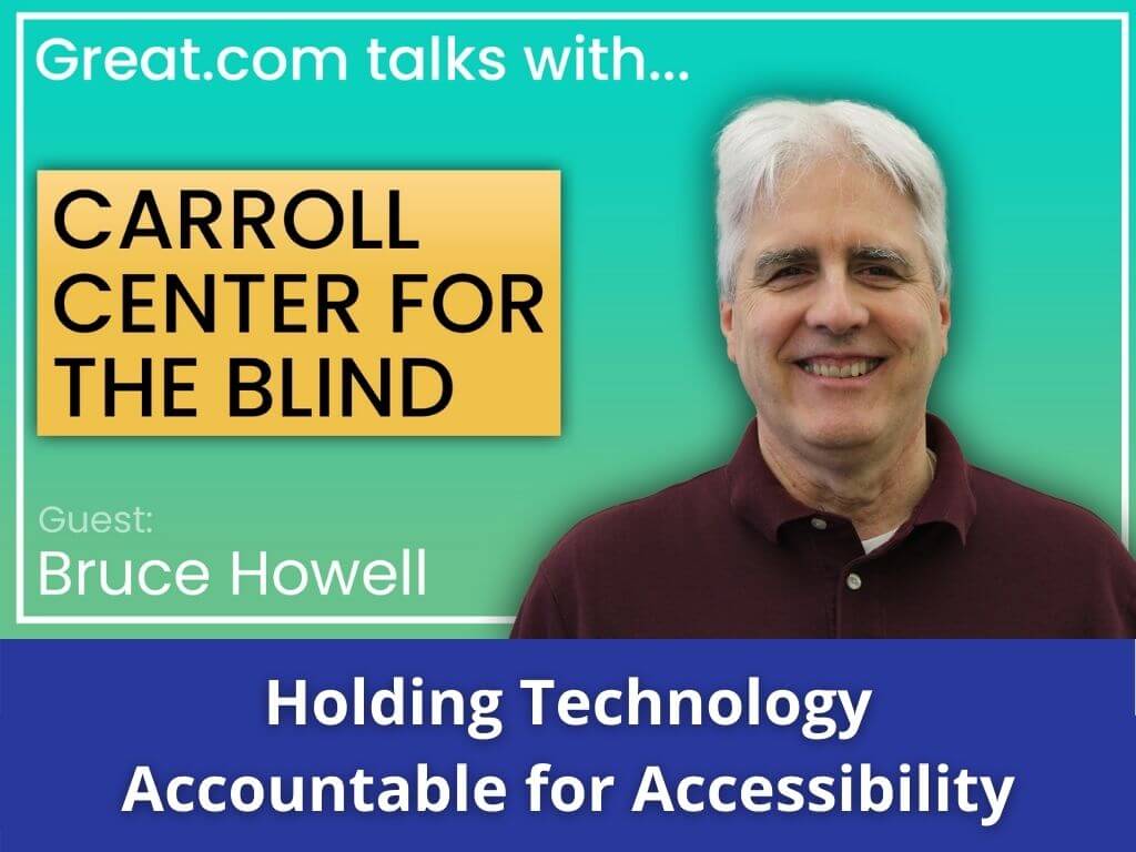 Text beside headshot of smiling Bruce Howell reads, "Great.com talks with... Carroll Center for the Blind. Guest: Bruce Howell. Holding Technology Accountable for Accessibility."